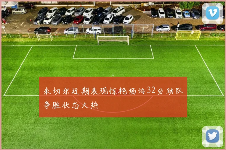米切尔近期表现惊艳场均32分助队争胜状态火热