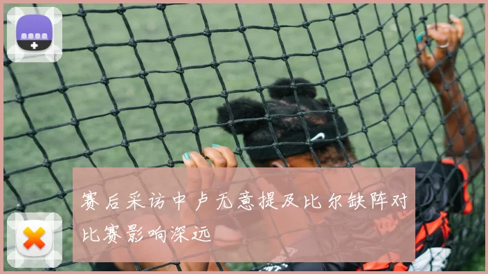 赛后采访中卢无意提及比尔缺阵对比赛影响深远