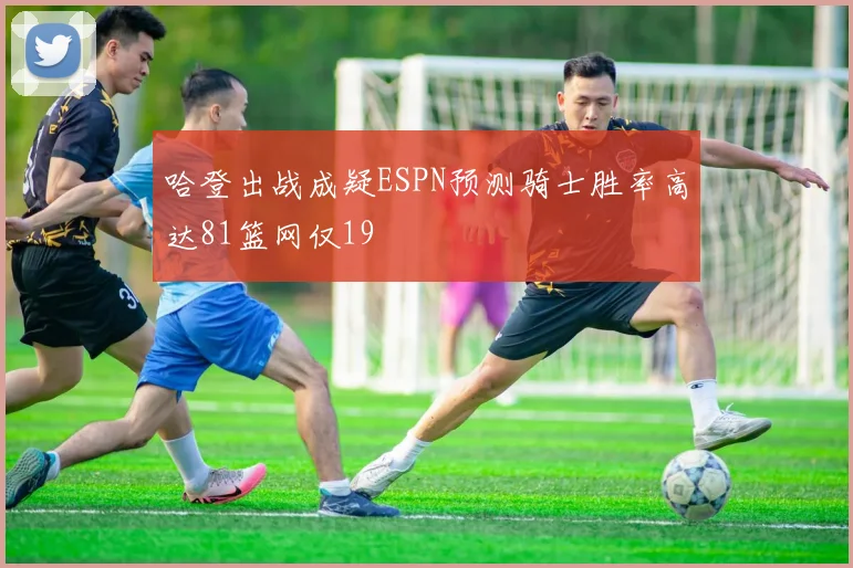 哈登出战成疑ESPN预测骑士胜率高达81篮网仅19