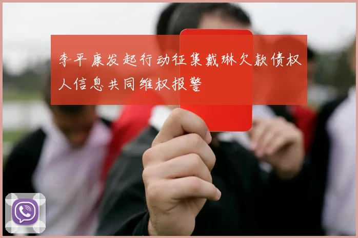 李平康发起行动征集戴琳欠款债权人信息共同维权报警