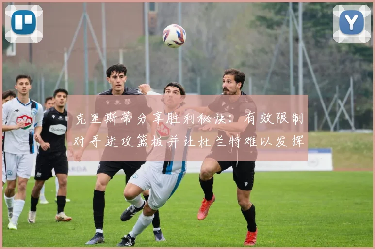 克里斯蒂分享胜利秘诀：有效限制对手进攻篮板并让杜兰特难以发挥
