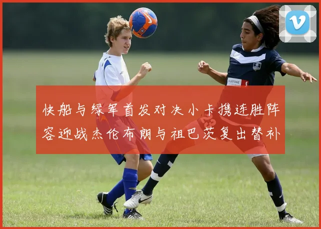 快船与绿军首发对决小卡携连胜阵容迎战杰伦布朗与祖巴茨复出替补阵容