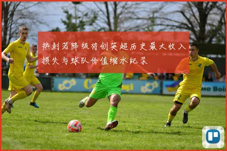 热刺若降级将创英超历史最大收入损失与球队价值缩水纪录