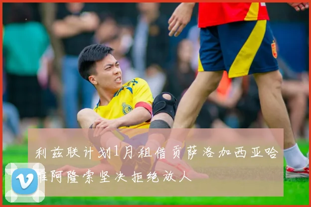 利兹联计划1月租借贡萨洛加西亚哈维阿隆索坚决拒绝放人